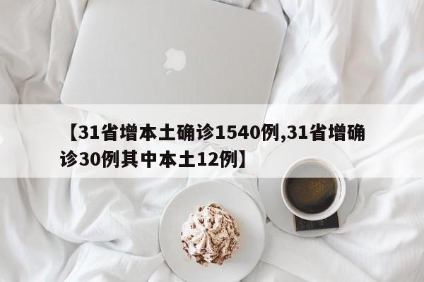 【31省增本土确诊1540例,31省增确诊30例其中本土12例】
