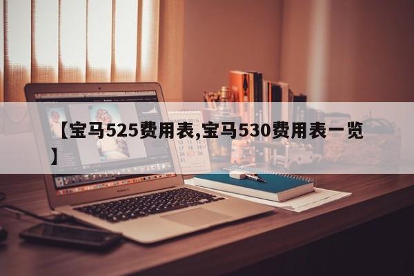 【宝马525费用表,宝马530费用表一览】