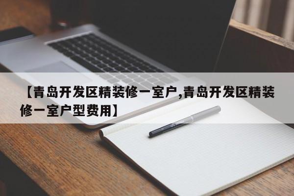 【青岛开发区精装修一室户,青岛开发区精装修一室户型费用】
