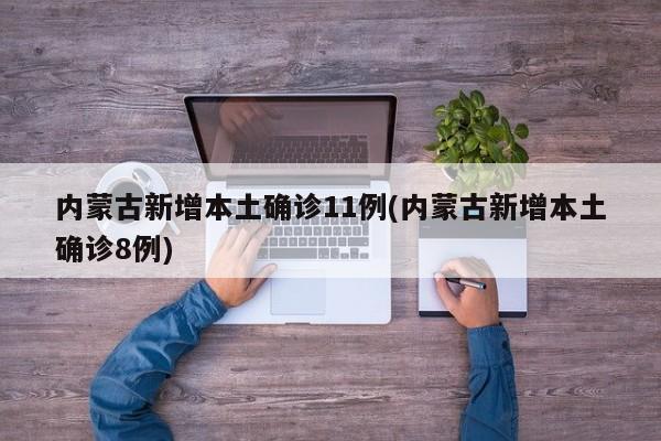 内蒙古新增本土确诊11例(内蒙古新增本土确诊8例)