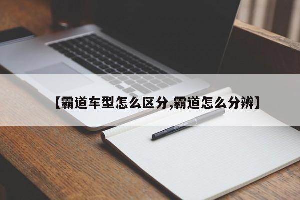 【霸道车型怎么区分,霸道怎么分辨】