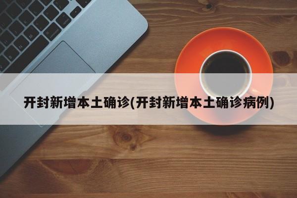 开封新增本土确诊(开封新增本土确诊病例)