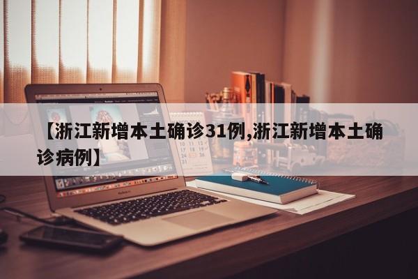【浙江新增本土确诊31例,浙江新增本土确诊病例】