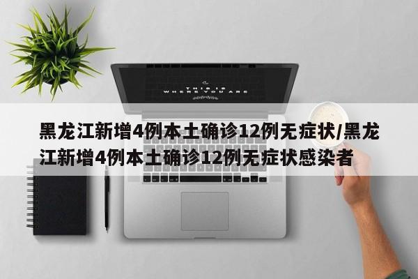 黑龙江新增4例本土确诊12例无症状/黑龙江新增4例本土确诊12例无症状感染者