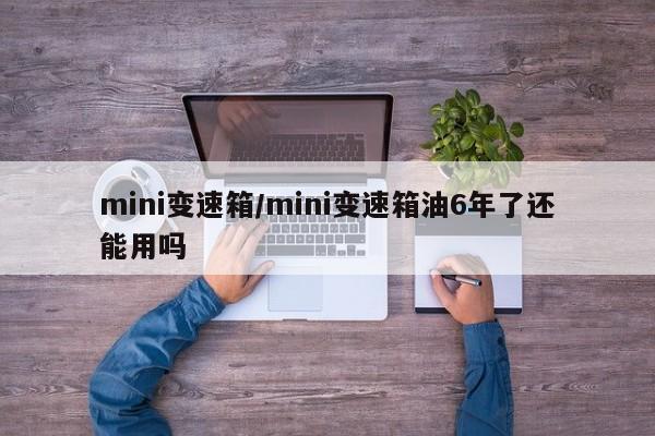 mini变速箱/mini变速箱油6年了还能用吗
