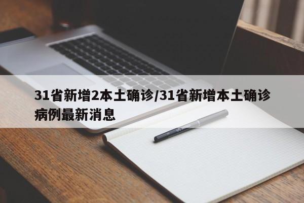 31省新增2本土确诊/31省新增本土确诊病例最新消息