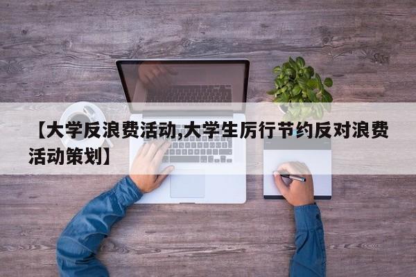 【大学反浪费活动,大学生厉行节约反对浪费活动策划】