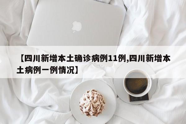 【四川新增本土确诊病例11例,四川新增本土病例一例情况】
