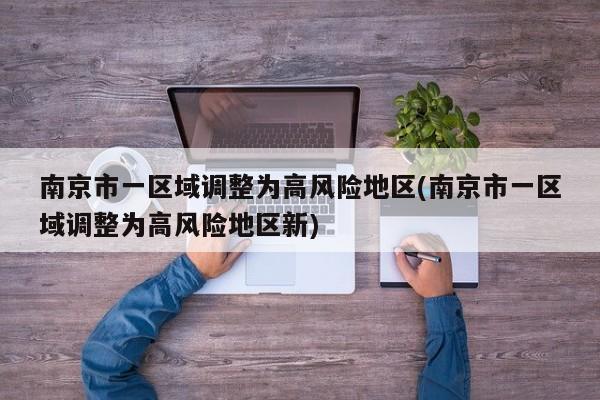 南京市一区域调整为高风险地区(南京市一区域调整为高风险地区新)