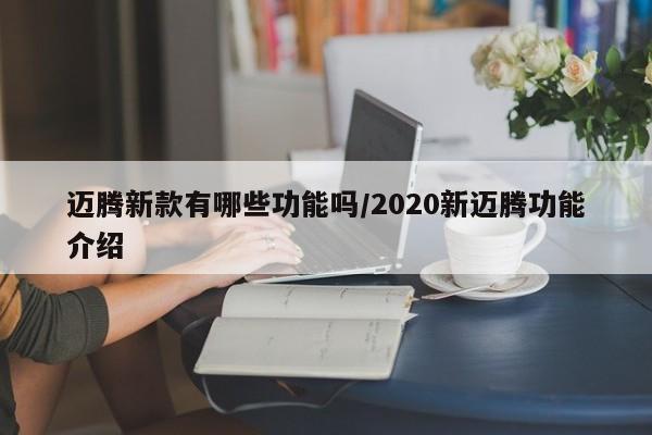 迈腾新款有哪些功能吗/2020新迈腾功能介绍