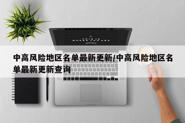 中高风险地区名单最新更新/中高风险地区名单最新更新查询