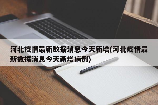 河北疫情最新数据消息今天新增(河北疫情最新数据消息今天新增病例)