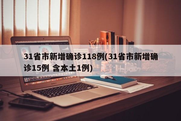31省市新增确诊118例(31省市新增确诊15例 含本土1例)