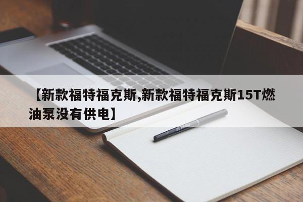 【新款福特福克斯,新款福特福克斯15T燃油泵没有供电】