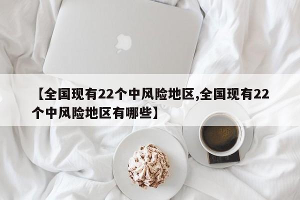 【全国现有22个中风险地区,全国现有22个中风险地区有哪些】