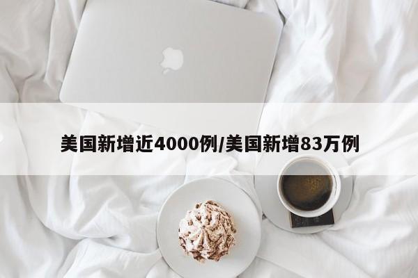 美国新增近4000例/美国新增83万例