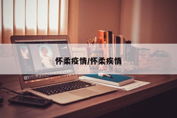 怀柔疫情/怀柔疾情