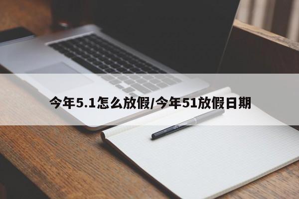 今年5.1怎么放假/今年51放假日期