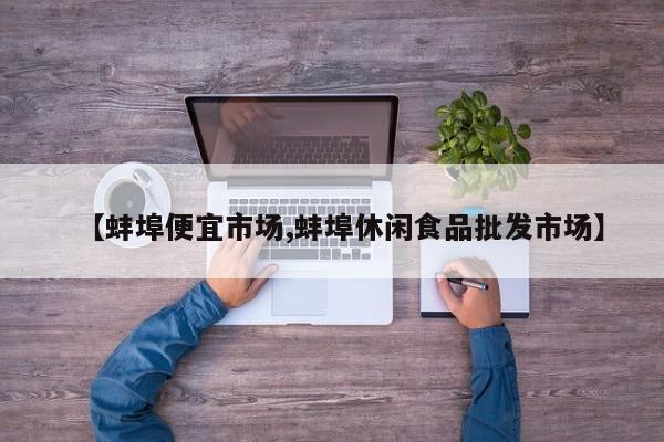 【蚌埠便宜市场,蚌埠休闲食品批发市场】
