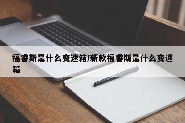 福睿斯是什么变速箱/新款福睿斯是什么变速箱