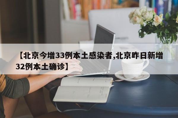 【北京今增33例本土感染者,北京昨日新增32例本土确诊】