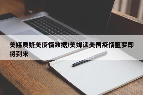 美媒质疑美疫情数据/美媒谈美国疫情噩梦即将到来
