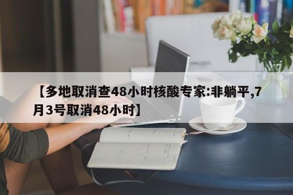 【多地取消查48小时核酸专家:非躺平,7月3号取消48小时】