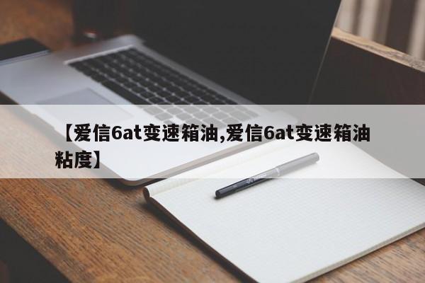 【爱信6at变速箱油,爱信6at变速箱油粘度】