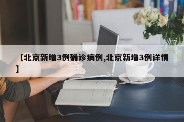 【北京新增3例确诊病例,北京新增3例详情】