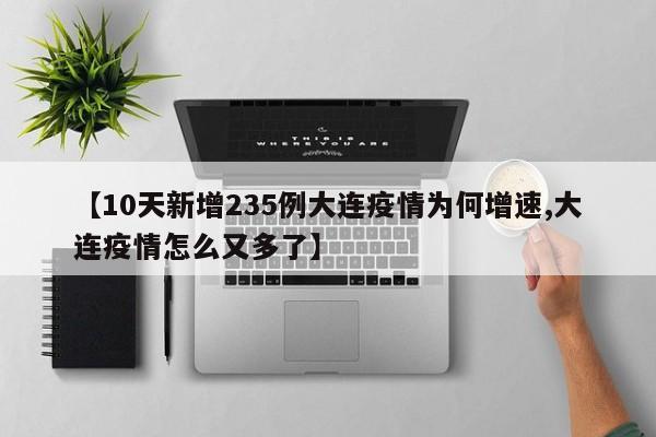 【10天新增235例大连疫情为何增速,大连疫情怎么又多了】