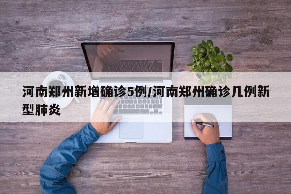 河南郑州新增确诊5例/河南郑州确诊几例新型肺炎