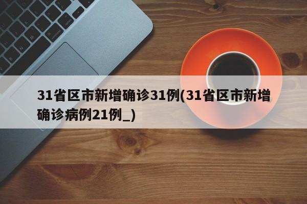31省区市新增确诊31例(31省区市新增确诊病例21例_)