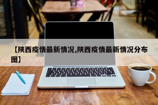 【陕西疫情最新情况,陕西疫情最新情况分布图】