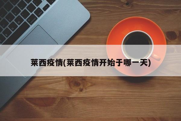 莱西疫情(莱西疫情开始于哪一天)