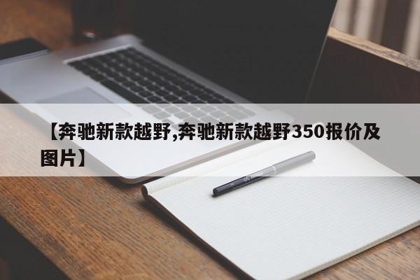 【奔驰新款越野,奔驰新款越野350报价及图片】