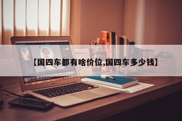 【国四车都有啥价位,国四车多少钱】