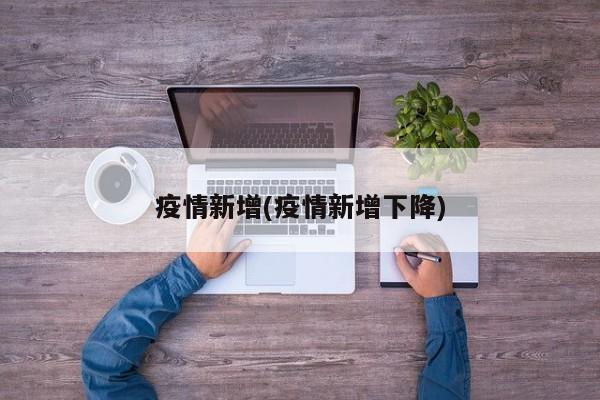 疫情新增(疫情新增下降)