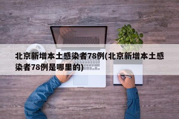 北京新增本土感染者78例(北京新增本土感染者78例是哪里的)