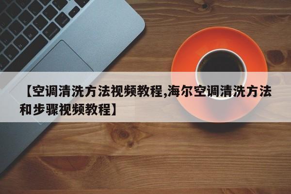 【空调清洗方法视频教程,海尔空调清洗方法和步骤视频教程】
