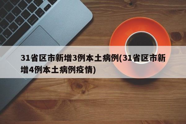 31省区市新增3例本土病例(31省区市新增4例本土病例疫情)