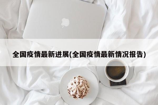 全国疫情最新进展(全国疫情最新情况报告)