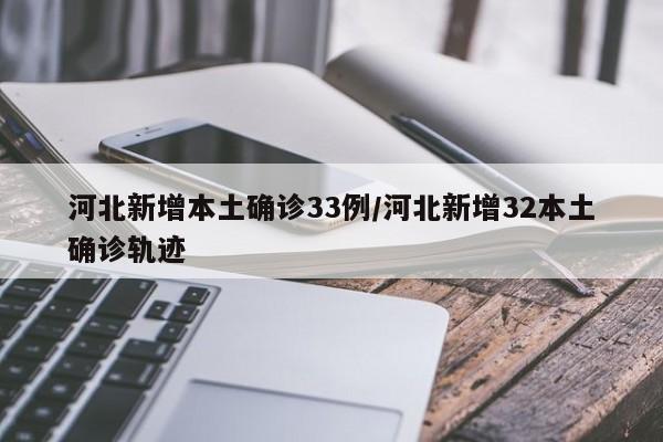 河北新增本土确诊33例/河北新增32本土确诊轨迹