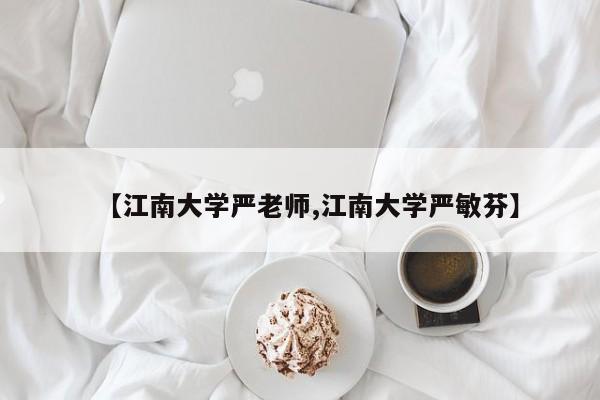 【江南大学严老师,江南大学严敏芬】