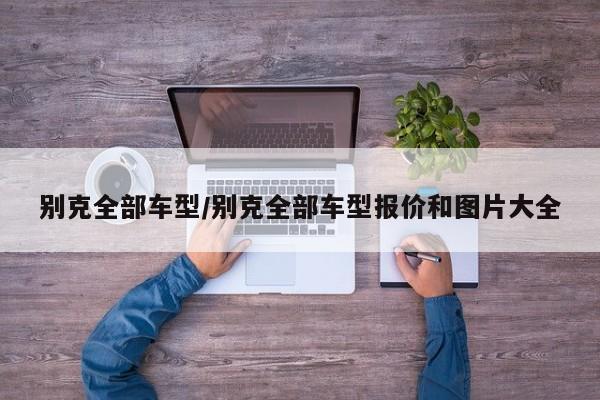 别克全部车型/别克全部车型报价和图片大全