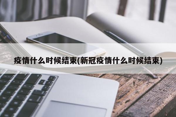 疫情什么时候结束(新冠疫情什么时候结束)