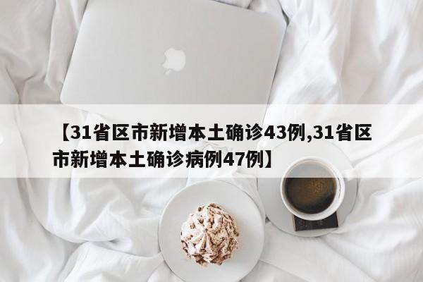 【31省区市新增本土确诊43例,31省区市新增本土确诊病例47例】