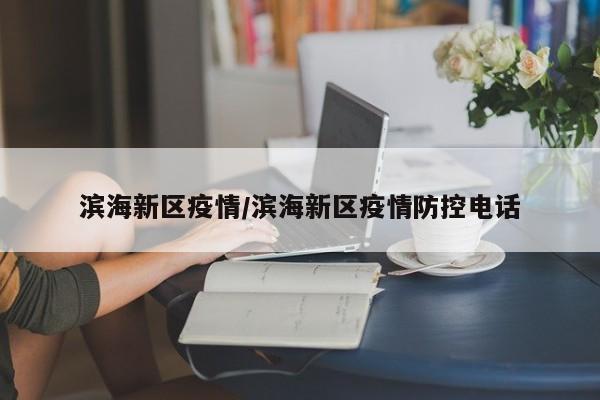 滨海新区疫情/滨海新区疫情防控电话