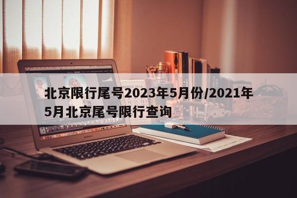 北京限行尾号2023年5月份/2021年5月北京尾号限行查询