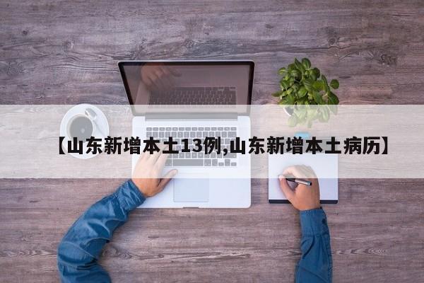 【山东新增本土13例,山东新增本土病历】