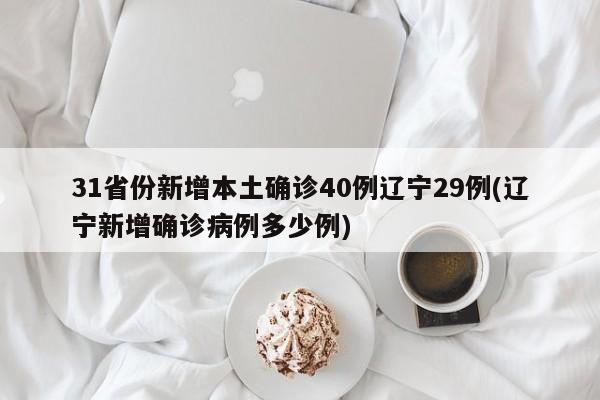 31省份新增本土确诊40例辽宁29例(辽宁新增确诊病例多少例)